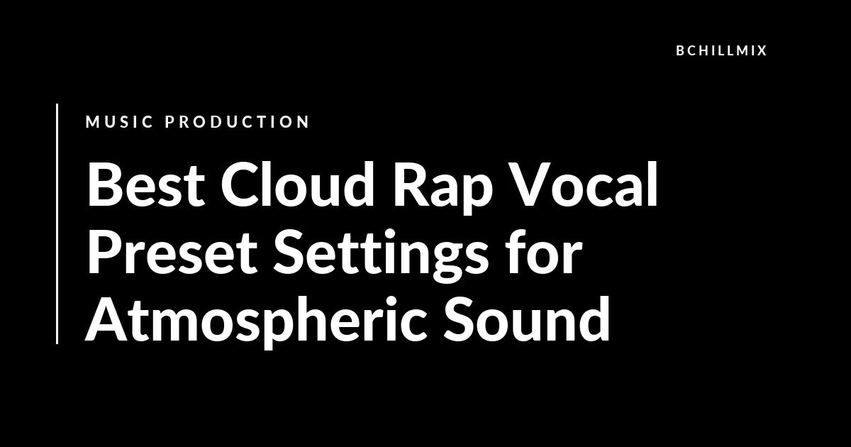 Best Cloud Rap Vocal Preset Settings for Atmospheric Sound featured image