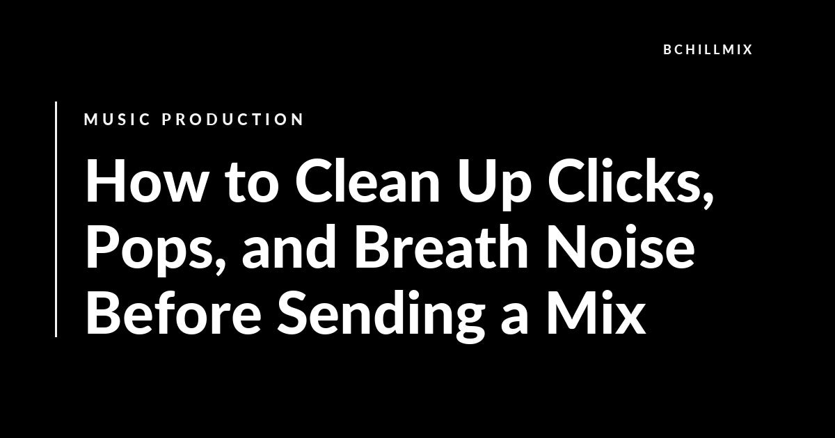 How to Clean Up Clicks, Pops, and Breath Noise Before Sending a Mix featured image