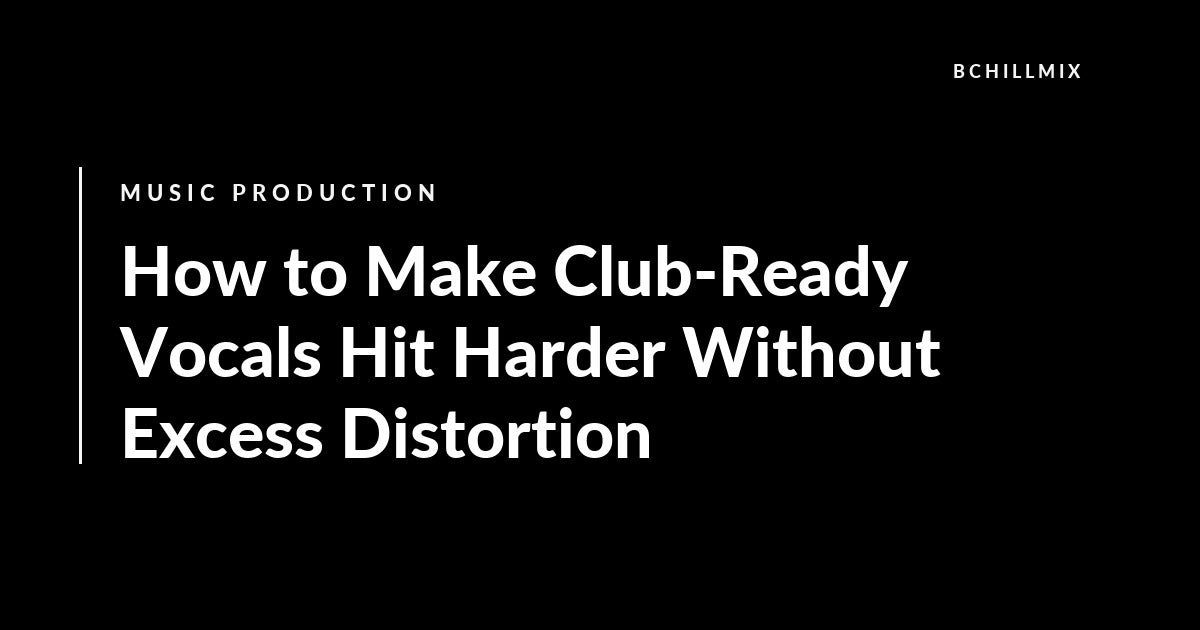 How to Make Club-Ready Vocals Hit Harder Without Excess Distortion featured image