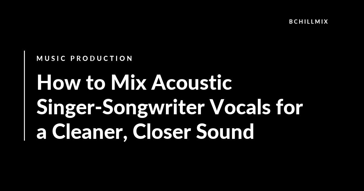 How to Mix Acoustic Singer-Songwriter Vocals for a Cleaner, Closer Sound featured image