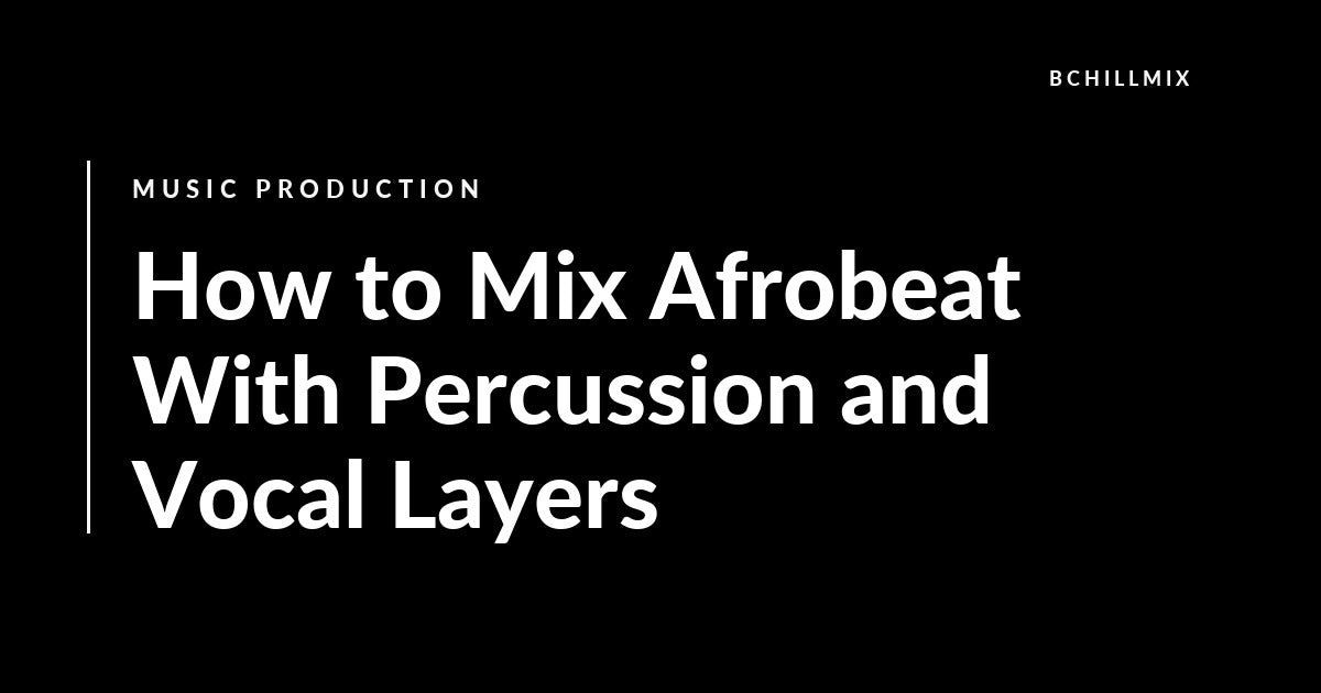 How to Mix Afrobeat With Percussion and Vocal Layers featured image
