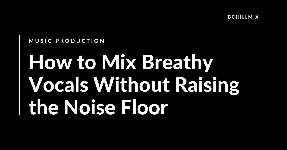 How to Mix Breathy Vocals Without Raising the Noise Floor featured image