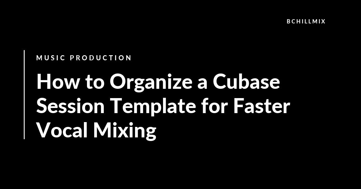 How to Organize a Cubase Session Template for Faster Vocal Mixing featured image