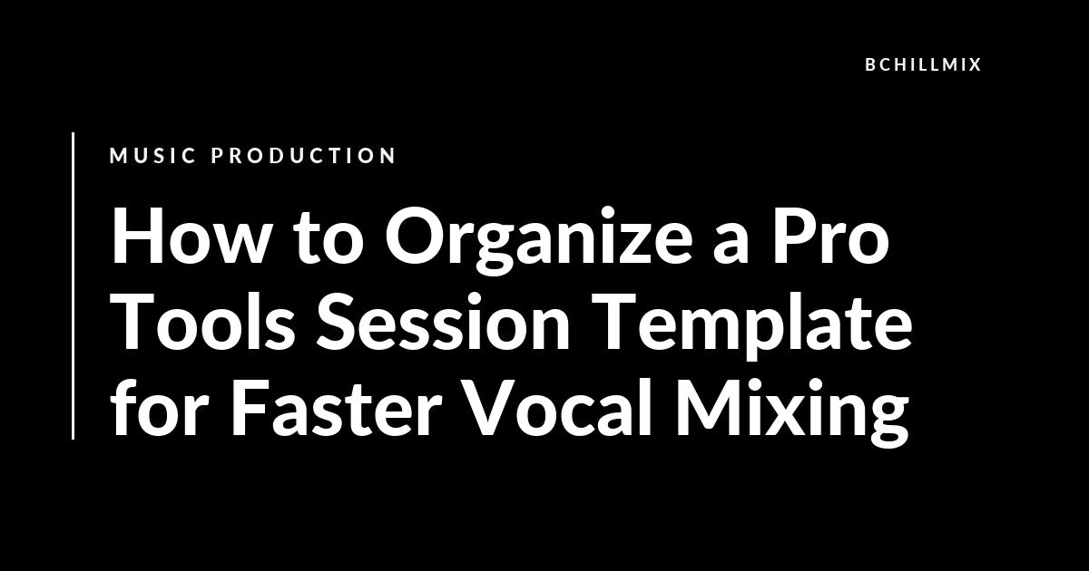 How to Organize a Pro Tools Session Template for Faster Vocal Mixing featured image
