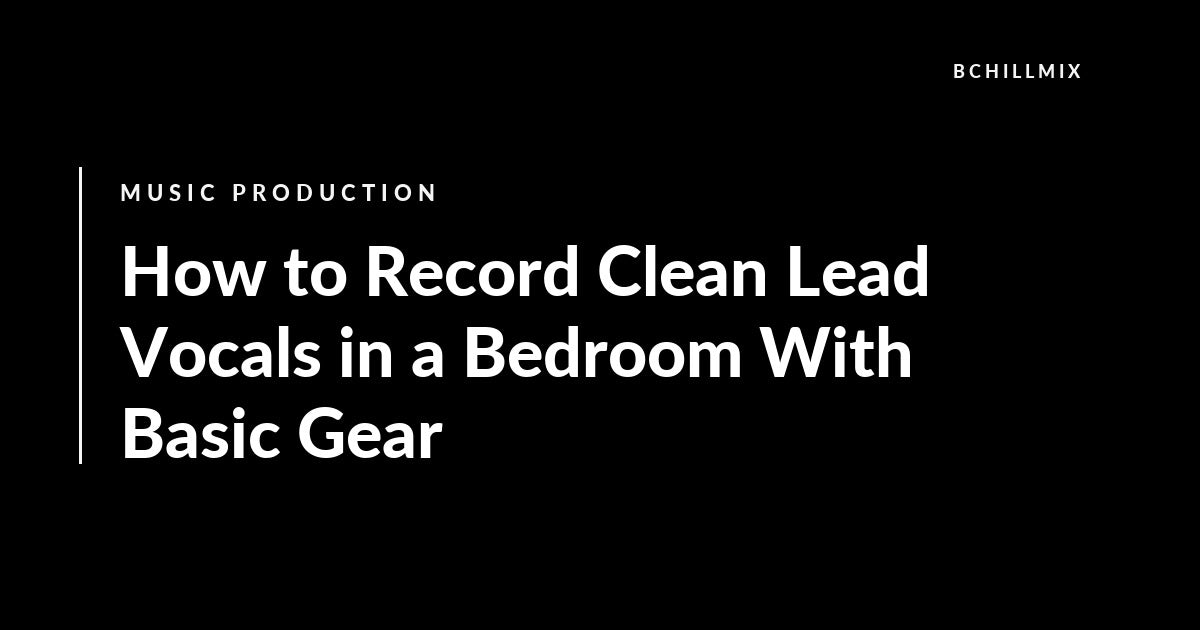 How to Record Clean Lead Vocals in a Bedroom With Basic Gear featured image