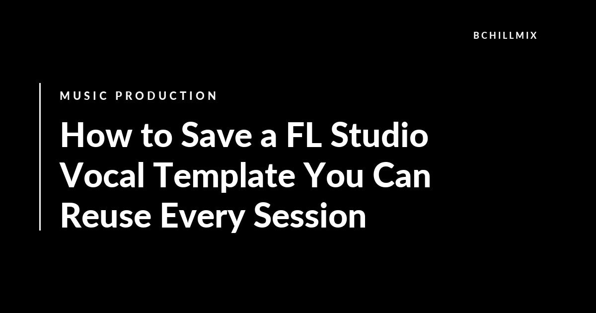 How to Save a FL Studio Vocal Template You Can Reuse Every Session featured image