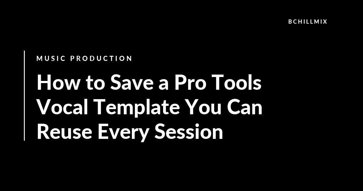 How to Save a Pro Tools Vocal Template You Can Reuse Every Session featured image