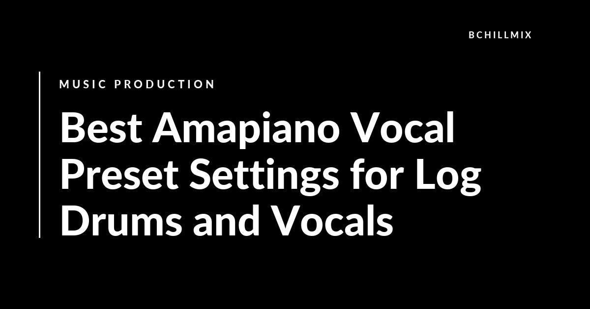Best Amapiano Vocal Preset Settings for Log Drums and Vocals featured image