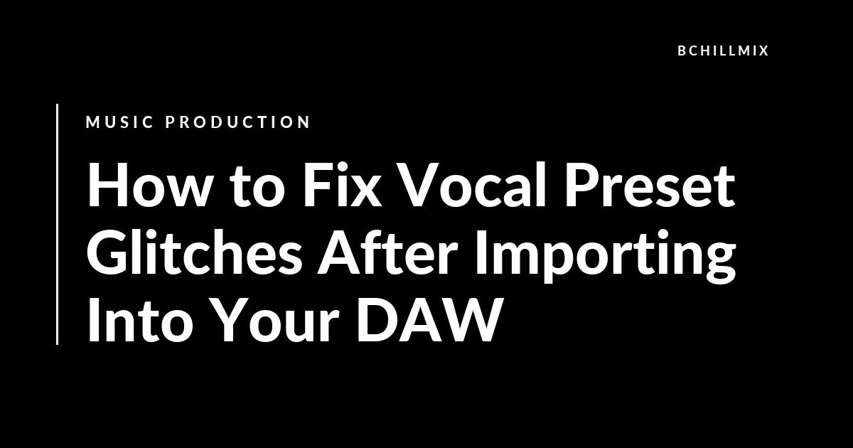 How to Fix Vocal Preset Glitches After Importing Into Your DAW featured image
