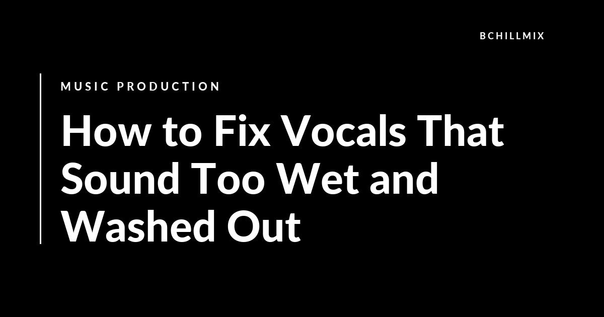 How to Fix Vocals That Sound Too Wet and Washed Out featured image