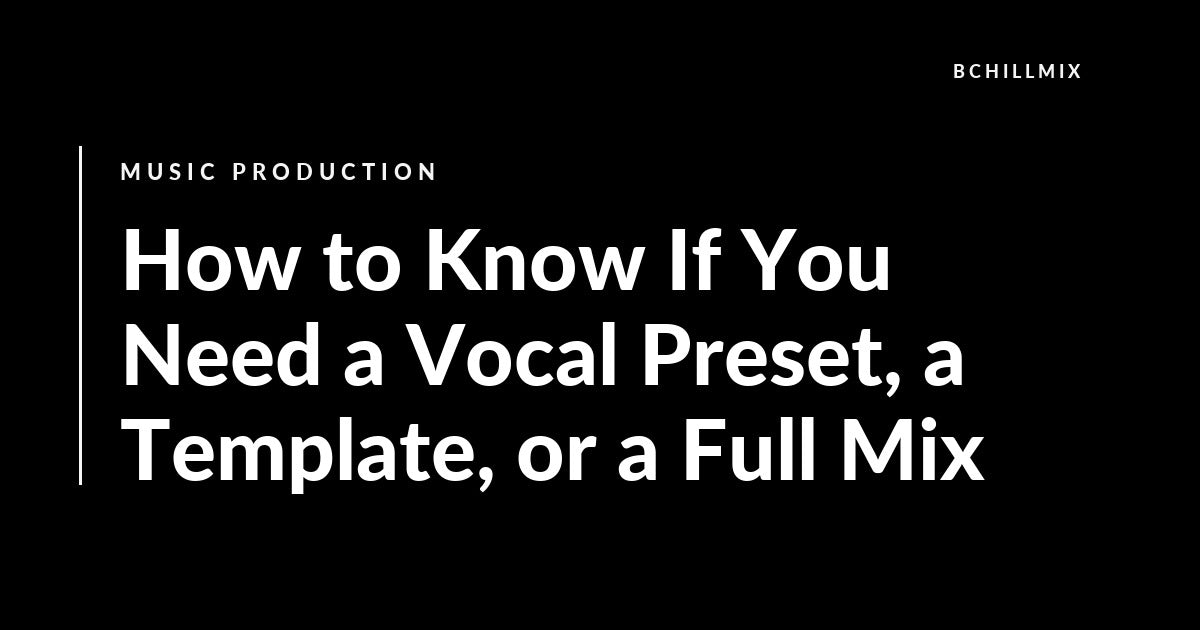 How to Know If You Need a Vocal Preset, a Template, or a Full Mix featured image