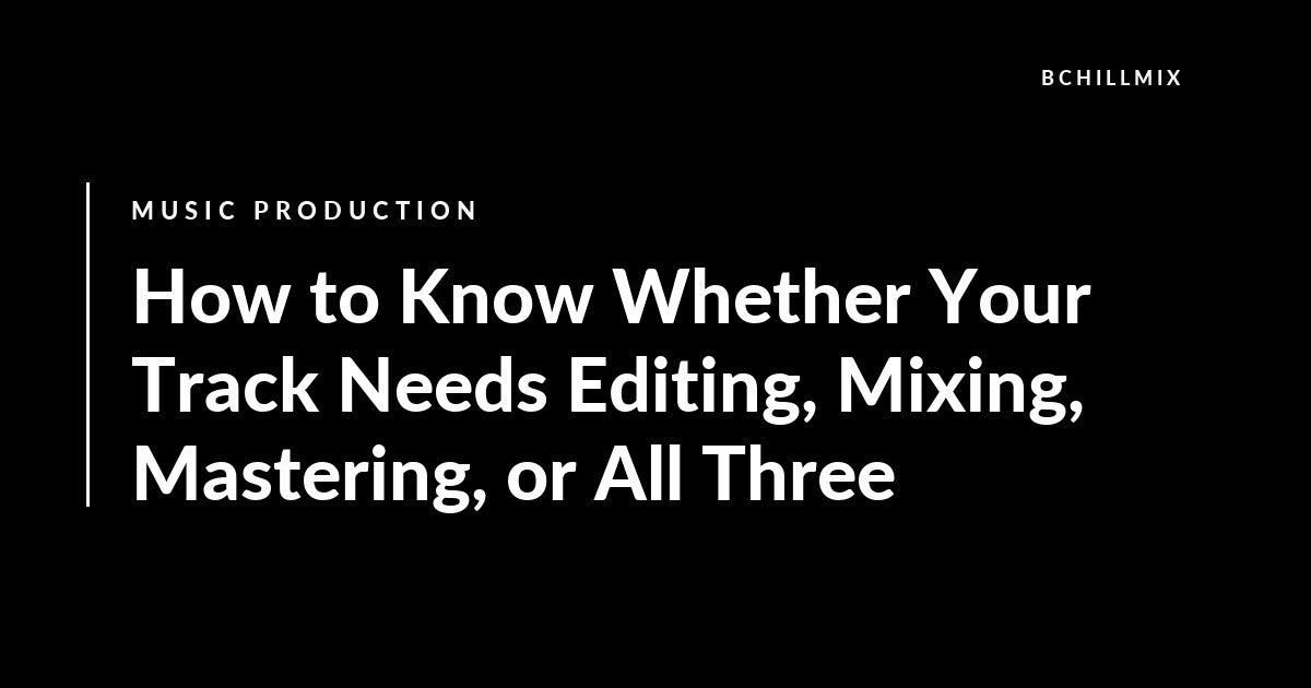 How to Know Whether Your Track Needs Editing, Mixing, Mastering, or All Three featured image