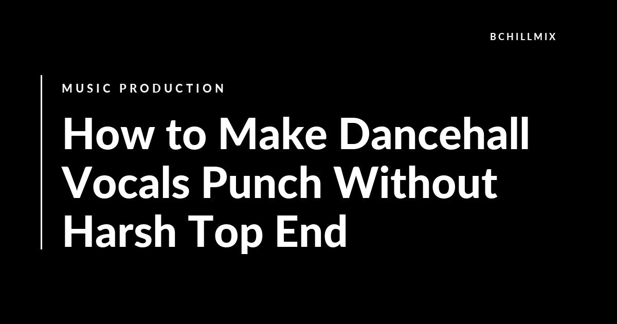 How to Make Dancehall Vocals Punch Without Harsh Top End featured image