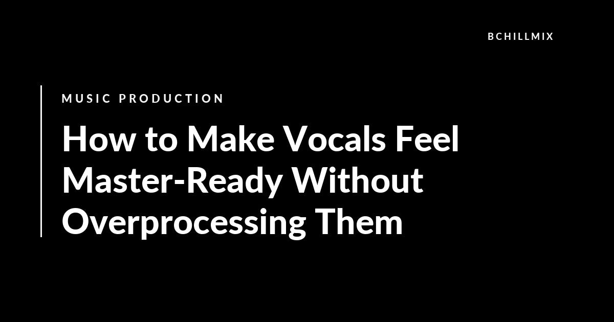 How to Make Vocals Feel Master-Ready Without Overprocessing Them featured image