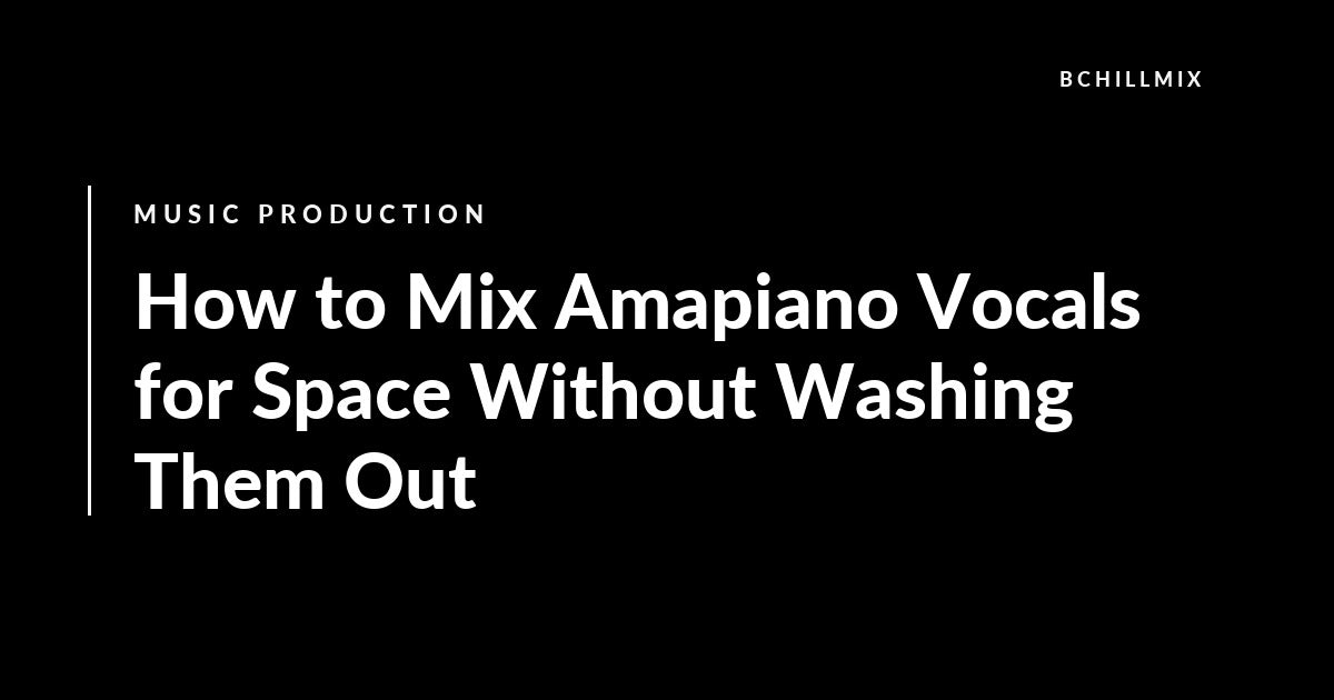How to Mix Amapiano Vocals for Space Without Washing Them Out featured image