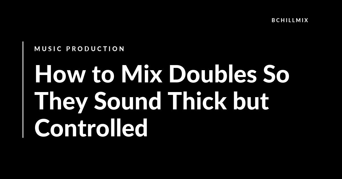 How to Mix Doubles So They Sound Thick but Controlled featured image
