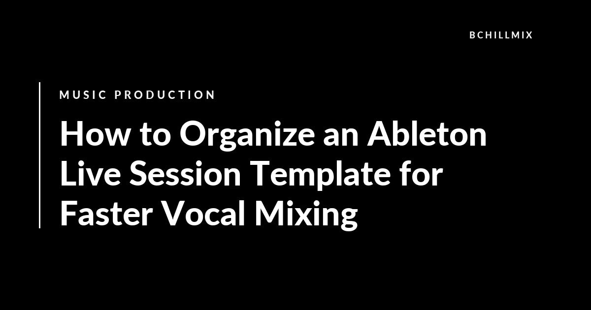 How to Organize an Ableton Live Session Template for Faster Vocal Mixing featured image