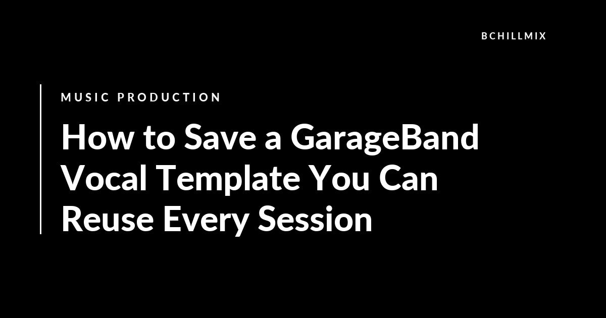 How to Save a GarageBand Vocal Template You Can Reuse Every Session featured image