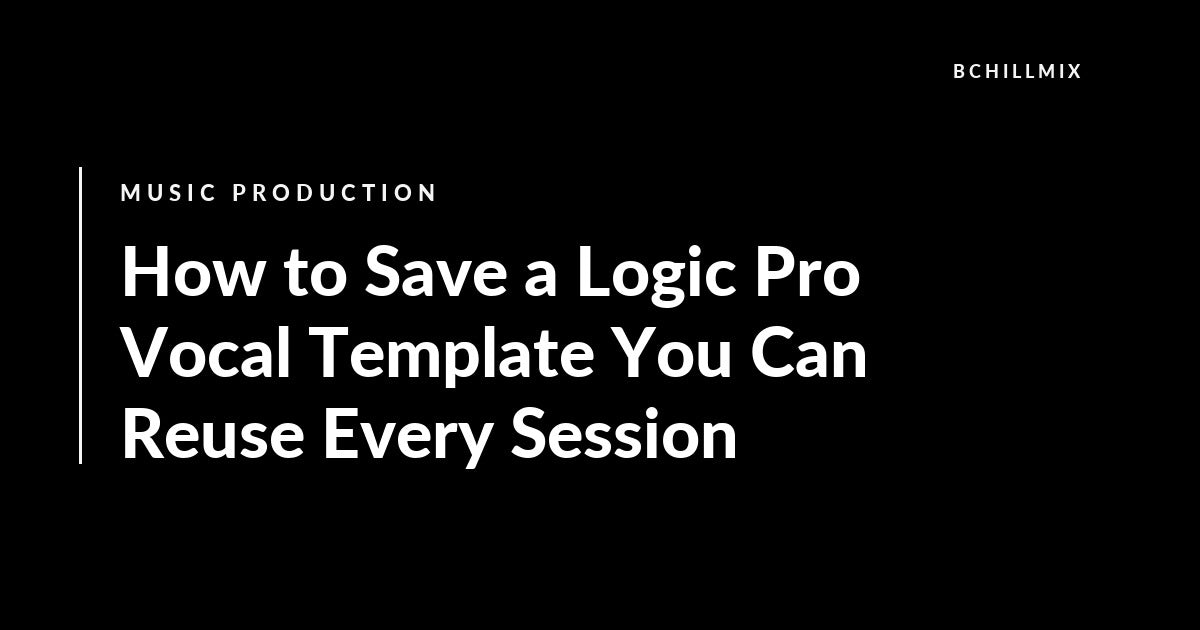 How to Save a Logic Pro Vocal Template You Can Reuse Every Session featured image