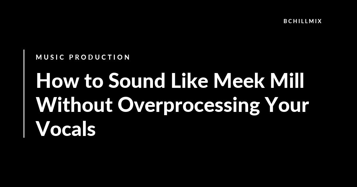 How to Sound Like Meek Mill Without Overprocessing Your Vocals featured image