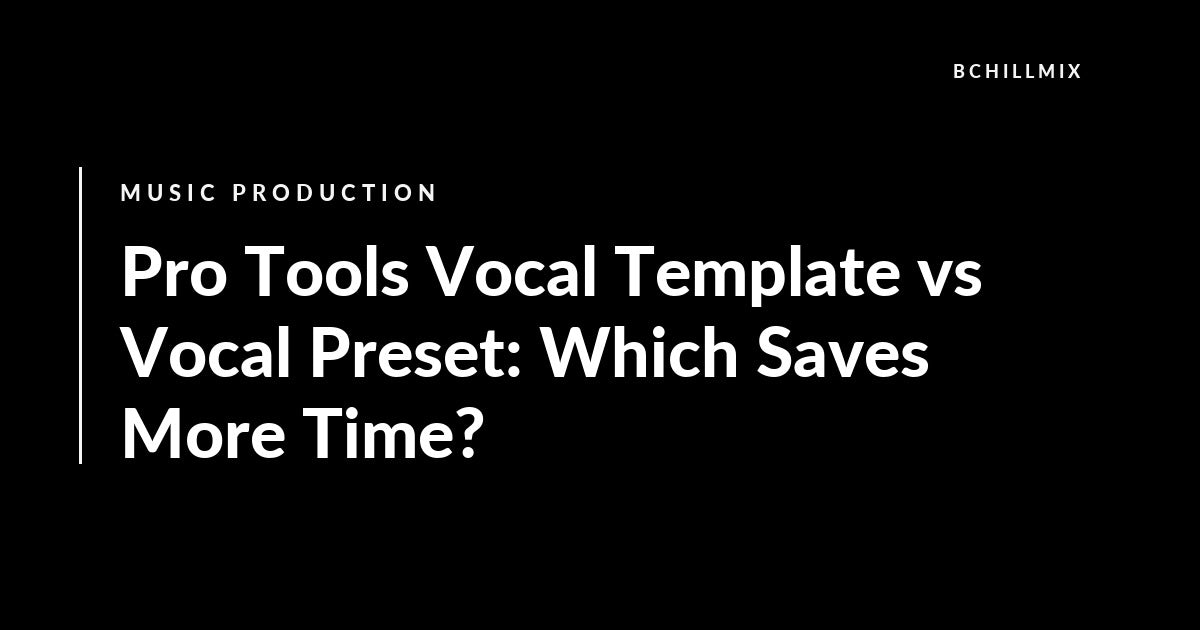 Pro Tools Vocal Template vs Vocal Preset: Which Saves More Time? featured image
